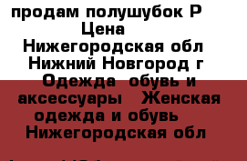 продам полушубок Р.50,  › Цена ­ 500 - Нижегородская обл., Нижний Новгород г. Одежда, обувь и аксессуары » Женская одежда и обувь   . Нижегородская обл.